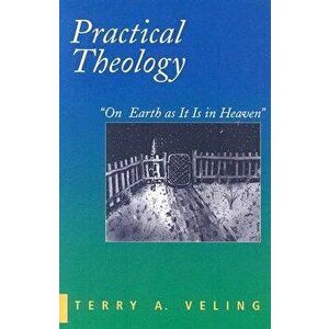 Practical Theology: On Earth as It Is in Heaven, Paperback - Terry a. Veling imagine