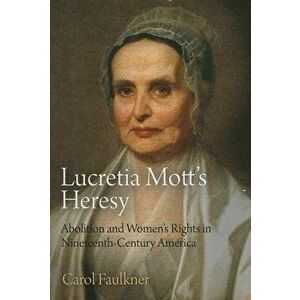 Lucretia Mott's Heresy: Abolition and Women's Rights in Nineteenth-Century America, Paperback - Carol Faulkner imagine