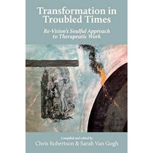 Transformation in Troubled Times: Re-Vision's Soulful Approach to Therapeutic Work, Paperback - Chris Robertson imagine