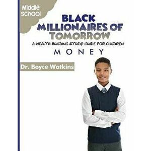 The Black Millionaires of Tomorrow: A Wealth-Building Study Guide for Children - Middle School: Money, Paperback - Boyce Watkins imagine