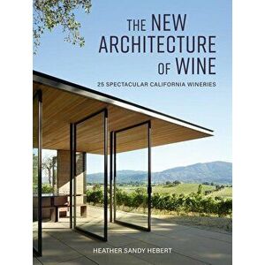The New Architecture of Wine: 25 Spectacular California Wineries, Hardcover - Heather Hebert imagine