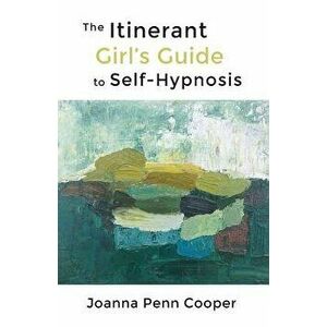 The Itinerant Girl's Guide to Self-Hypnosis, Paperback - Joanna Penn Cooper imagine