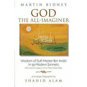 God the All-Imaginer: Wisdom of Sufi Master Ibn Arabi in 99 Modern Sonnets, Paperback - Martin Bidney imagine