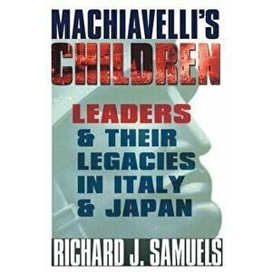 Machiavelli's Children: Leaders and Their Legacies in Italy and Japan - Richard J. Samuels imagine