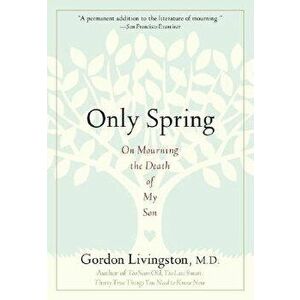 Only Spring: On Mourning the Death of My Son, Paperback - Gordon Livingston imagine