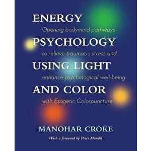 Energy Psychology Using Light and Color: Opening Bodymind Pathways to Relieve Traumatic Stress and Enhance Psychological Well-Being with Esogetic Colo imagine