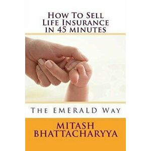 How to Sell Life Insurance in 45 Minutes, Paperback - Anumita Bhattacharjee imagine