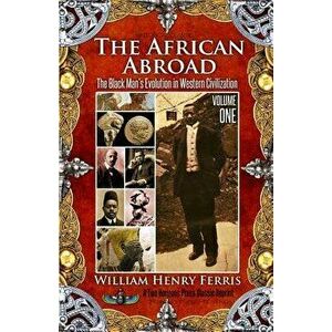 The African Abroad: The Black Man's Evolution in Western Civilization (Volume One), Paperback - William Henry Ferris imagine