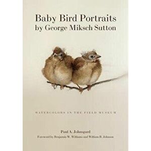 Baby Bird Portraits by George Miksch Sutton: Watercolors in the Field Museum, Paperback - Paul A. Johnsgard imagine