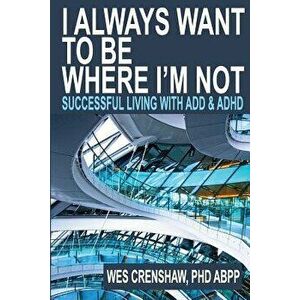 I Always Want to Be Where I'm Not: Successful Living with Add and ADHD, Paperback - Wes Crenshaw Phd imagine