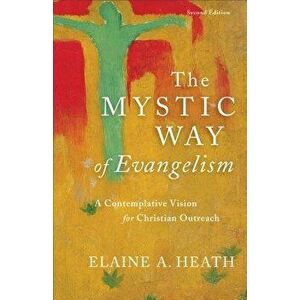 The Mystic Way of Evangelism: A Contemplative Vision for Christian Outreach, Paperback - Elaine A. Heath imagine