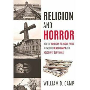Religion and Horror: How the American Religious Press viewed the Death Camps and Holocaust survivors?, Paperback - William D. Camp imagine