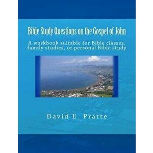 Bible Study Questions on the Gospel of John: A Workbook Suitable for Bible Classes, Family Studies, or Personal Bible Study, Paperback - David E. Prat imagine