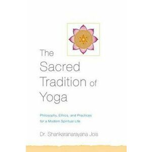 The Sacred Tradition of Yoga: Philosophy, Ethics, and Practices for a Modern Spiritual Life, Paperback - Shankaranarayana Jois imagine
