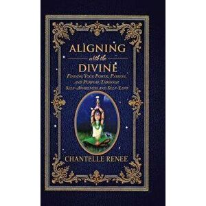 Aligning with the Divine: Finding Your Power, Passion, and Purpose Through Self-Awareness and Self-Love, Hardcover - Chantelle Renee imagine