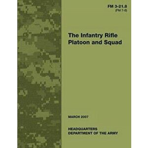 The Infantry Rifle Platoon and Squad (FM 3-21.8 / 7-8), Paperback - Department Of the Army imagine