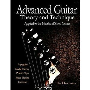 Advanced Guitar Theory and Technique Applied to the Metal and Shred Genres, Paperback - L. Herman imagine