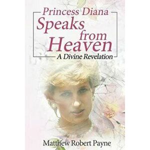 Princess Diana Speaks from Heaven: A Divine Revelation, Paperback - Matthew Robert Payne imagine