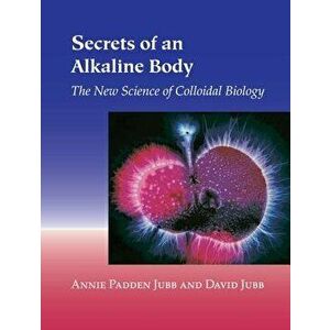 Secrets of an Alkaline Body: The New Science of Colloidal Biology, Paperback - Annie Padden Jubb imagine