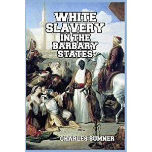 White Slavery in the Barbary States, Paperback - Charles Sumner imagine