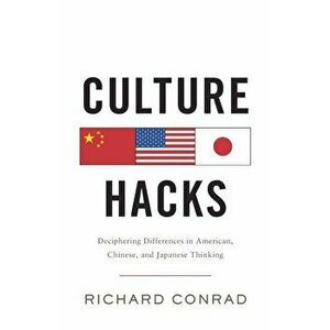 Culture Hacks: Deciphering Differences in American, Chinese, and Japanese Thinking, Paperback - Richard Conrad imagine