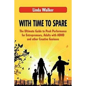 With Time to Spare: The Ultimate Guide to Peak Performance for Entrepreneurs, Adults with ADHD and Other Creative Geniuses, Paperback - Linda Walker imagine