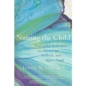 Naming the Child: Hope-Filled Reflections on Miscarriage, Stillbirth, and Infant Death, Paperback - Schroedel Jenny imagine
