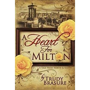 A Heart for Milton: A Tale from North and South, Paperback - Trudy Brasure imagine