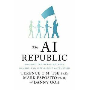 The AI Republic: Building the Nexus Between Humans and Intelligent Automation, Hardcover - Terence C. M. Tse imagine