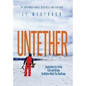 Untether: Inspiration for Living Free and Strong No Matter What the Challenge, Hardcover - Jt Mestdagh imagine