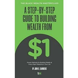 A Step-By-Step Guide to Building Wealth from $1: The Black Wealth Masterclass - John D. Saunders imagine