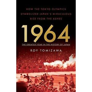 1964 - The Greatest Year in the History of Japan: How the Tokyo Olympics Symbolized Japan's Miraculous Rise from the Ashes - Roy Tomizawa imagine