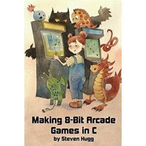Making 8-Bit Arcade Games in C, Paperback - Steven Hugg imagine
