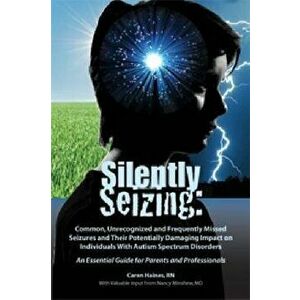 Silently Seizing: Common, Unrecognized, and Frequently Missed Seizures and Their Potentially Damaging Impact on Individuals with Autism, Paperback - C imagine