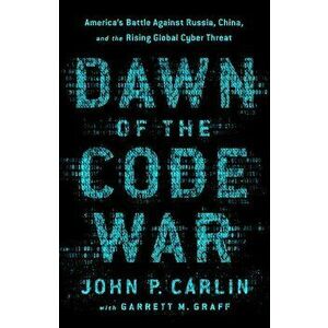 Dawn of the Code War: America's Battle Against Russia, China, and the Rising Global Cyber Threat, Paperback - John P. Carlin imagine
