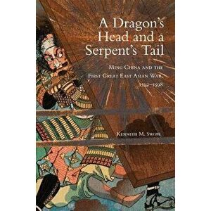 A Dragon's Head and a Serpent's Tail: Ming China and the First Great East Asian War, 1592-1598, Paperback - Kenneth M. Swope imagine