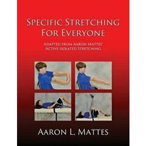 Specific Stretching for Everyone, Paperback - Aaron L. Mattes imagine