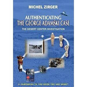Authenticating the George Adamski Case: The Desert Center Investigation: A Companion to the Book We Are Here!, Paperback - Michel Zirger imagine