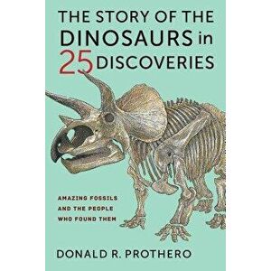 The Story of the Dinosaurs in 25 Discoveries: Amazing Fossils and the People Who Found Them, Hardcover - Donald R. Prothero imagine