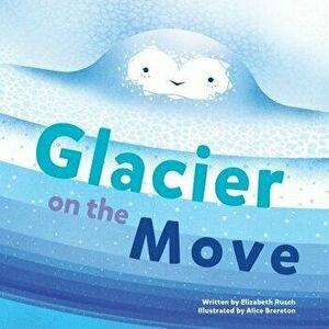 Glacier on the Move, Hardcover - Elizabeth Rusch imagine