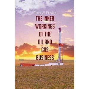 The Inner Workings of the Oil and Gas Business, Paperback - Terry W. Piesker imagine