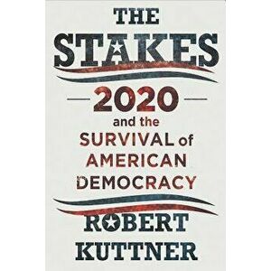 The Stakes: 2020 and the Survival of American Democracy, Hardcover - Robert Kuttner imagine