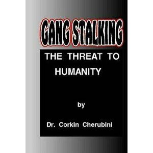 Gang Stalking: The Threat to Humanity, Paperback - Dr Corkin F. Cherubini imagine