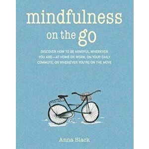 Mindfulness on the Go: Discover How to Be Mindful Wherever You Are--At Home or Work, on Your Daily Commute, or Whenever You're on the Move, Paperback imagine