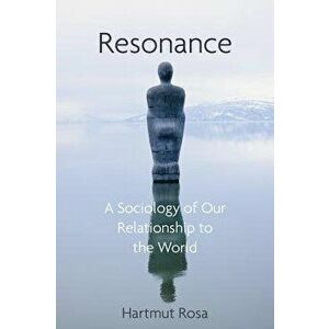 Resonance: A Sociology of Our Relationship to the World, Hardcover - Hartmut Rosa imagine
