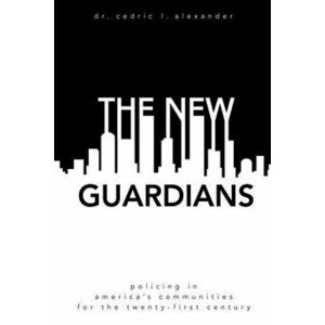 The New Guardians: Policing in America's Communities For the 21st Century, Paperback - Cedric L. Alexander imagine