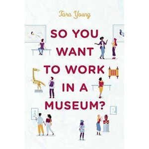 So You Want to Work in a Museum?, Hardcover - Tara Young imagine