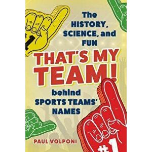 That's My Team!: The History, Science, and Fun Behind Sports Teams' Names, Hardcover - Paul Volponi imagine