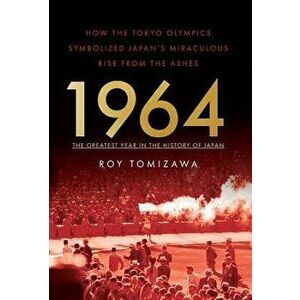 1964 - The Greatest Year in the History of Japan: How the Tokyo Olympics Symbolized Japan's Miraculous Rise from the Ashes - Roy Tomizawa imagine