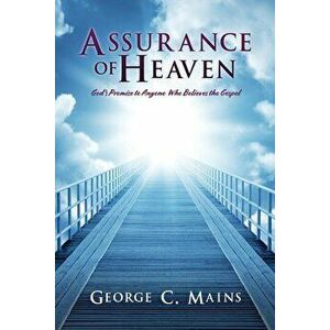 Assurance of Heaven: God's Promise to Anyone Who Believes the Gospel, Paperback - George C. Mains imagine